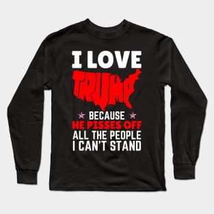 I Love Trump Because He Pisses Off All The People I Can’t Stand Long Sleeve T-Shirt